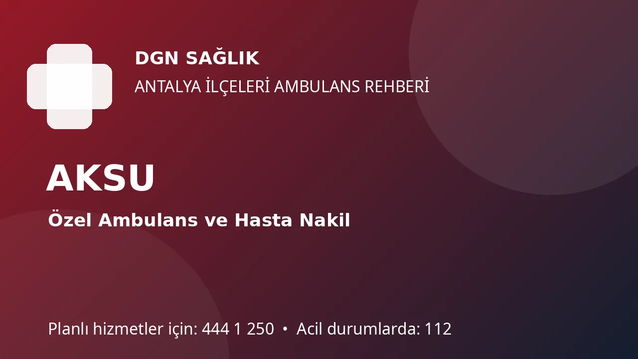 Aksu Özel Ambulans ve Hasta Nakil Rehberi